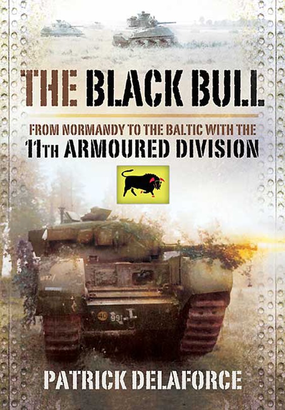 Black Bull: From Normandy To The Baltic With The 11th Armoured Division