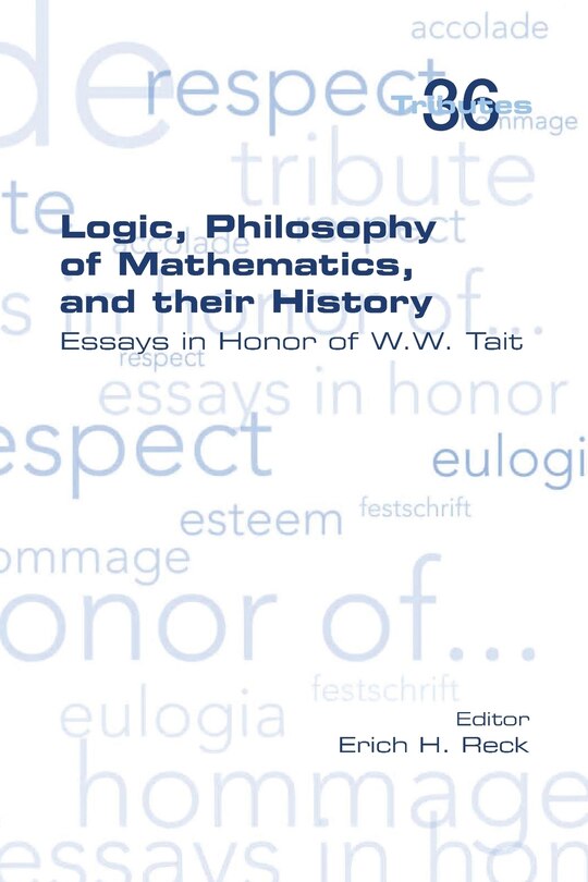 Logic, Philosophy of Mathematics, and their History: Essays in Honor of W. W. Tait