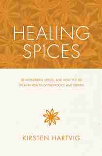 Healing Spices: 50 Wonderful Spices, And How To Use Them In Healthgiving Foods And Drinks by Kirsten Hartvig