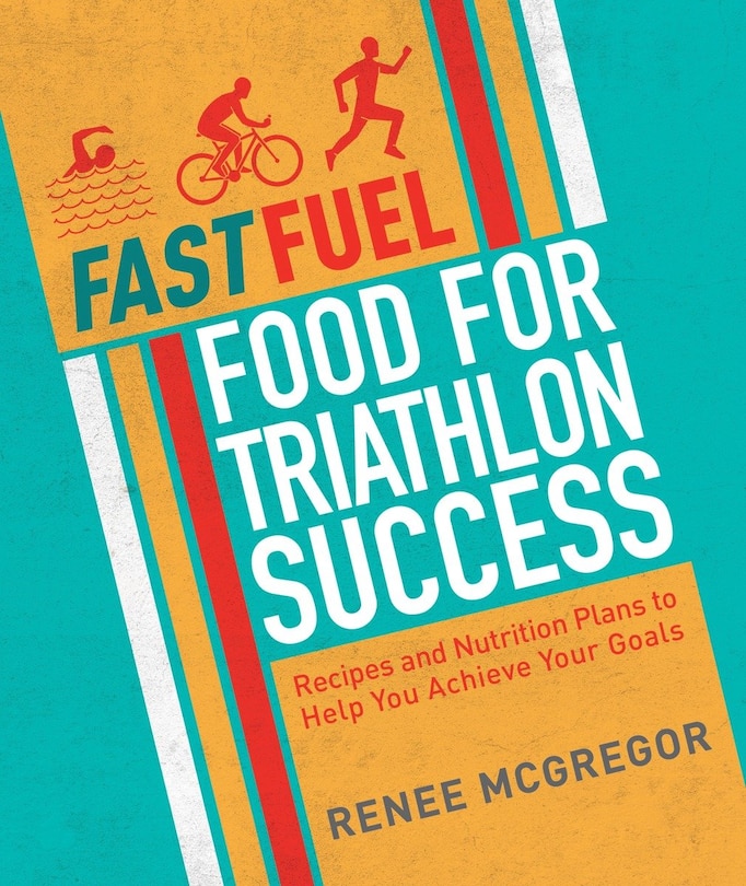 Fast Fuel: Food For Triathlon Success: Delicious Recipes And Nutrition Plans To Achieve Your Goals