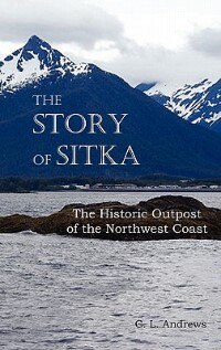 Front cover_The Story Of Sitka The Historic Outpost Of The Northwest Coast (fully Illustrated.)