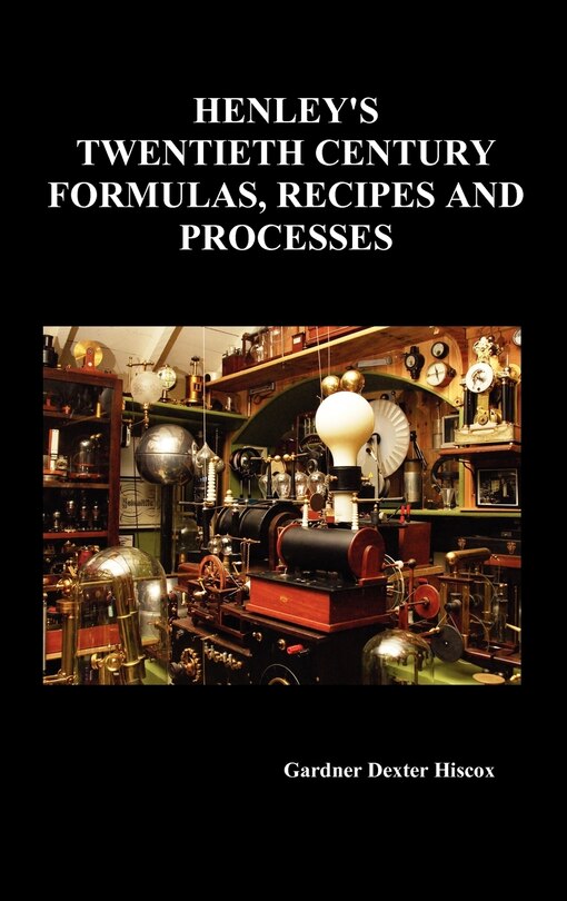 Couverture_Henley's Twentieth Century Forrmulas, Recipes and Processes, Containing Ten Thousand Selected Household and Workshop Formulas, Recipes, Processes and