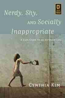 Nerdy, Shy, and Socially Inappropriate: A User Guide to an Asperger Life de Cynthia Kim