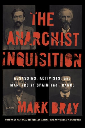 The Anarchist Inquisition: Assassins, Activists, and Martyrs in Spain and France (1891-1909)