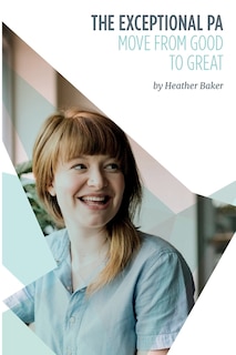 The Exceptional PA - Move from Good to Great: For personal assistants, executive assistants and office professionals to help develop excellent emotional intelligence, management skills and interpersonal skills to excel at work. Build excellent relationships through confidence and assertiveness to bec