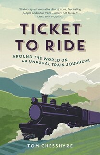 Front cover_Ticket To Ride: Around The World On 49 Unusual Train Journeys