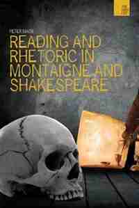 Reading and Rhetoric in Montaigne and Shakespeare de Peter Mack