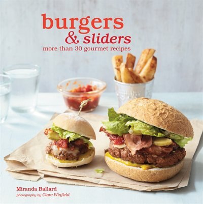 Burgers & Sliders: More Than 30 Gourmet Recipes