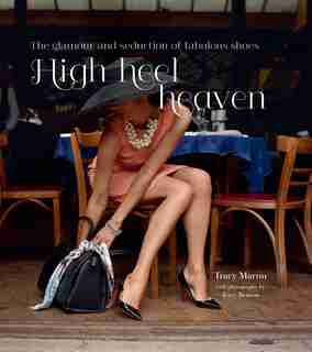 High Heel Heaven: The Glamour and Seduction of Fabulous Shoes by Tracy Martin