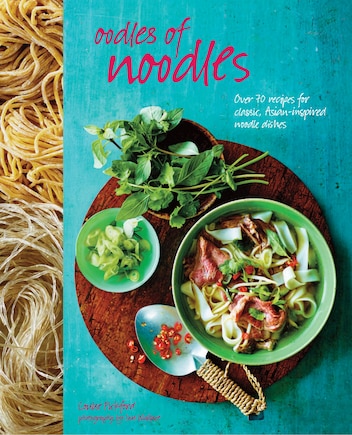 Oodles of Noodles: Over 70 Recipes For Classic And Asian-inspired Noodle Dishes