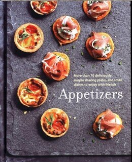 Appetizers: More than 100 deliciously simple small dishes and sharing plates to enjoy with friends