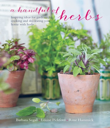 A Handful of Herbs: Inspiring ideas for gardening, cooking and decorating your home with herbs