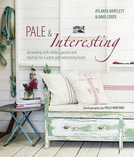 Pale & Interesting: Decorating With Whites, Pastels And Neutrals For A Warm And Welcoming Home