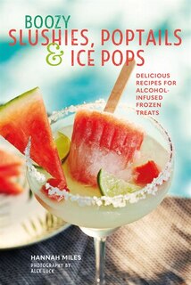 Boozy Slushies, Poptails And Ice Pops: Delicious Recipes For Alcohol-infused Frozen Treats