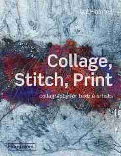 Collage, Stitch, Print: Collagraphy For Textile Artists by Val Holmes