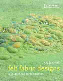 Felt Fabric Designs: A Sourcebook for Feltmakers by Sheila Smith
