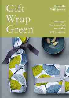 Gift Wrap Green: Techniques For Beautiful, Recyclable Gift Wrapping by Camille Wilkinson