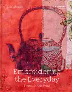 Embroidering The Everyday: Found, Stitch And Paint by Cas Holmes
