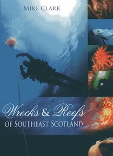 Wrecks And Reefs Of Southeast Scotland: 100 Dives From The Forth Road Bridge To Eyemouth