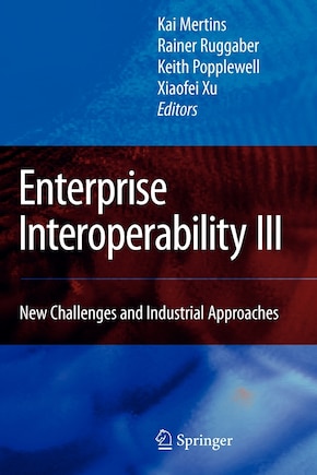 Enterprise Interoperability III: New Challenges and Industrial Approaches