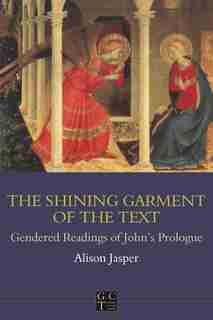 Shining Garment Of The Text: Gendered Readings Of John's Prologue by Alison Jasper