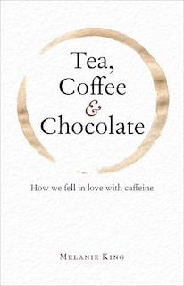 Tea, Coffee & Chocolate: How We Fell In Love With Caffeine