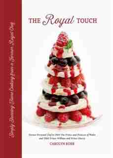 The Royal Touch: Simply Stunning Home Cooking From A Royal Chef by Carolyn Robb