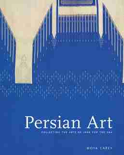 Persian Art: Collecting the Arts of Iran for the V&A by Moya Carey