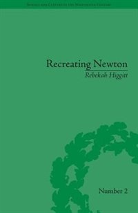 Recreating Newton: Newtonian Biography And The Making Of Nineteenth-century History Of Science