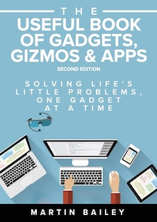 The Useful Book of Gadgets, Gizmos & Apps: Solving Life's Lttle Problems One Gadget at a Time