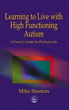 Learning To Live With High Functioning Autism: A Parent's Guide for Professionals