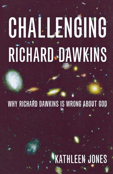Challenging Richard Dawkins: Why Richard Dawkins Is Wrong About God: Why Richard Dawkins Is Wrong About God by Kathleen Jones