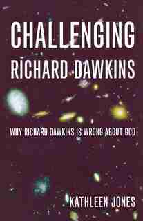 Challenging Richard Dawkins: Why Richard Dawkins Is Wrong About God: Why Richard Dawkins Is Wrong About God by Kathleen Jones