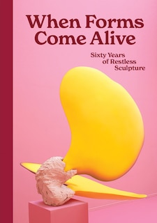 Couverture_When Forms Come Alive: Sixty Years of Restless Sculpture