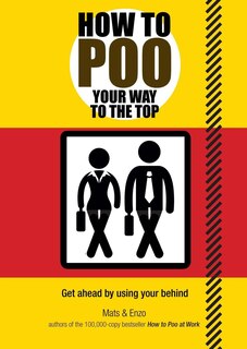 How To Poo Your Way To The Top: Make a Big Splash on the Job without Straining