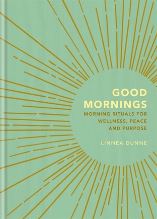 Good Mornings: Morning Rituals For Wellness, Peace And Purpose