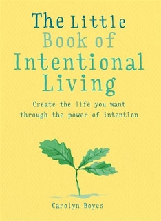 The Little Book of Intentional Living: Manifest the life you want through the power of intention