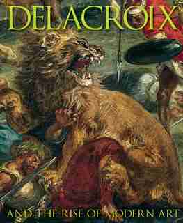 Delacroix: And The Rise Of Modern Art by Patrick Noon