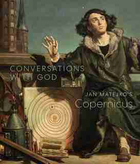 Conversations With God: Jan Matejko's Copernicus by Christopher Riopelle