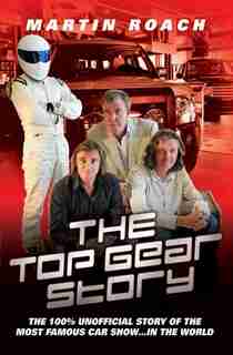 The Top Gear Story: The 100% Unofficial Story of the Most Famous Car Show . . . In the World de Martin Roach