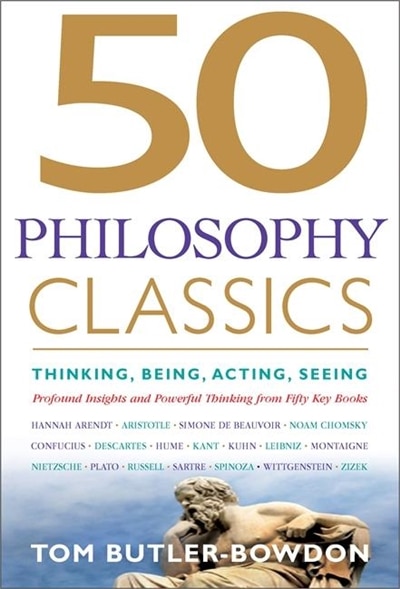 50 Philosophy Classics: Thinking, Being, Acting, Seeing: Profound Insights And Powerful Thinking From Fifty Key Books