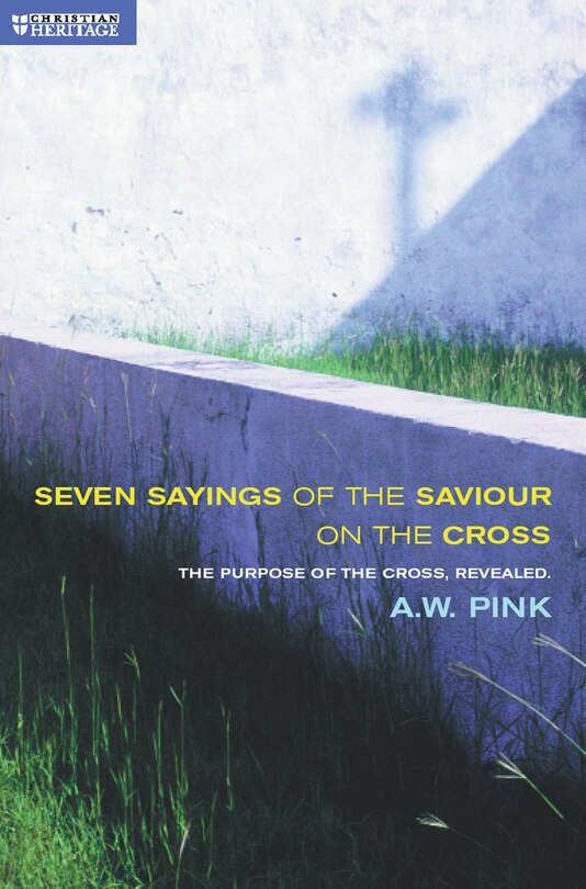 Seven Sayings Of The Saviour On The Cross: The Purpose Of The Cross Revealed