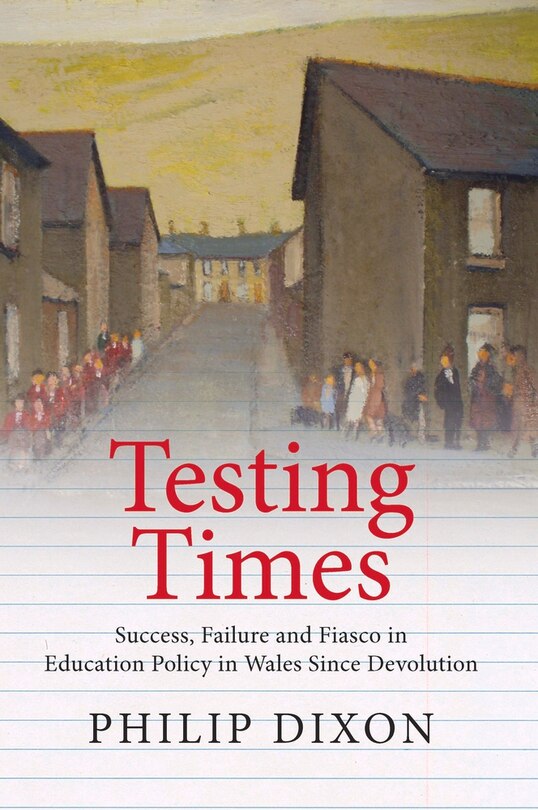 Testing Times: Success, Failure And Fiasco In Welsh Education Policy Since Devolution