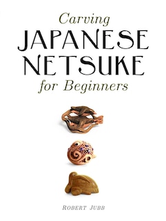 Front cover_Carving Japanese Netsuke for Beginners
