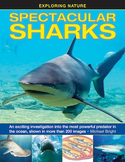 Exploring Nature: Spectacular Sharks: An Exciting Investigation Into The Most Powerful Predator In The Ocean, Shown In More Than 200 Images