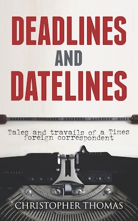 Deadlines and Datelines: Tales and travails of a Times foreign correspondent