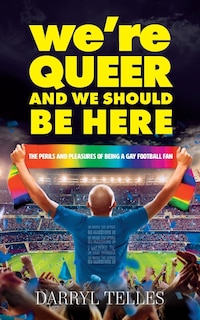 We're Queer And We Should Be Here: The perils and pleasures of being a gay football fan