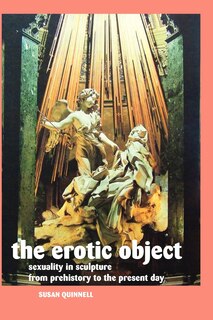 THE EROTIC OBJECT: SEXUALITY IN SCULPTURE FROM PREHISTORY TO THE PRESENT DAY