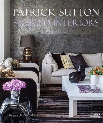 Storied Interiors: The Designs Of Patrick Sutton And The Stories That Shaped Them