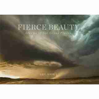 Fierce Beauty: Storms Of The Great Plains by Eric Meola